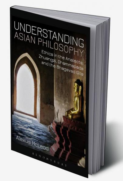 Understanding Asian Philosophy: Ethics in the Analects Zhuangzi Dhammapada and the Bhagavad Gita