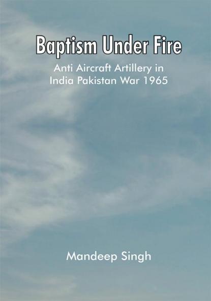 Baptism Under Fire : Anti Aircraft Artillery in India Pakistan War 1965