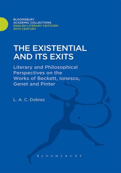The Existential and its Exits: Literary and Philosophical Perspectives on the Works of Beckett Ionesco Genet and Pinter