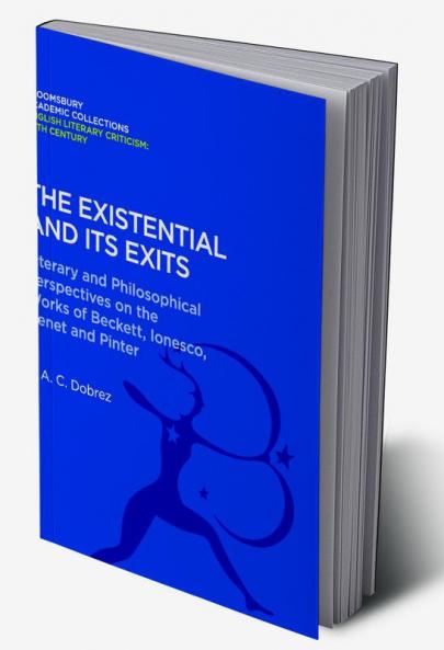 The Existential and its Exits: Literary and Philosophical Perspectives on the Works of Beckett Ionesco Genet and Pinter