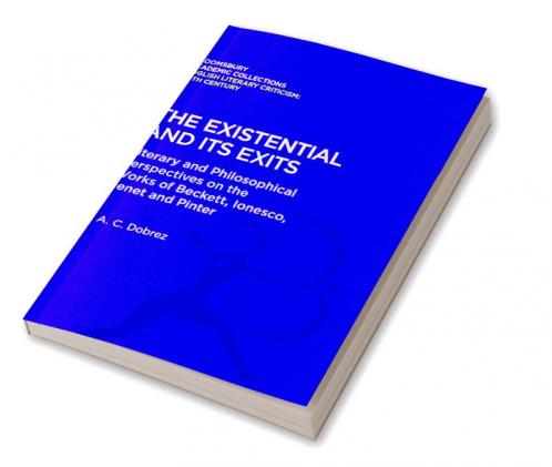 The Existential and its Exits: Literary and Philosophical Perspectives on the Works of Beckett Ionesco Genet and Pinter