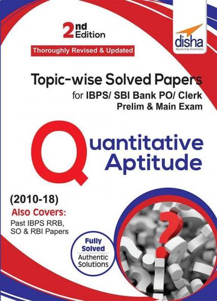 Topic-wise Solved Papers for IBPS/ SBI Bank PO/ Clerk Prelim & Mains (2010-18) Quantitative Aptitude 2nd Edition