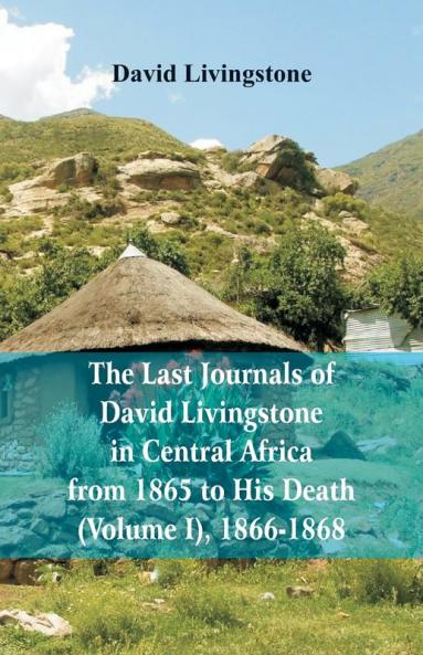 The Last Journals of David Livingstone in Central Africa from 1865 to His Death (Volume I) 1866-1868