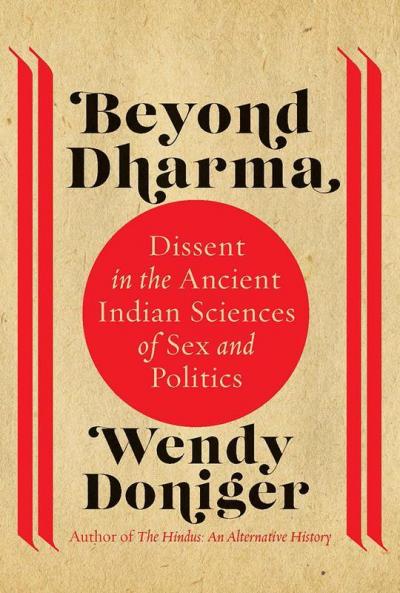 Beyond Dharma: Dissent In The Ancient Indian Sciences Of Sex And Politics