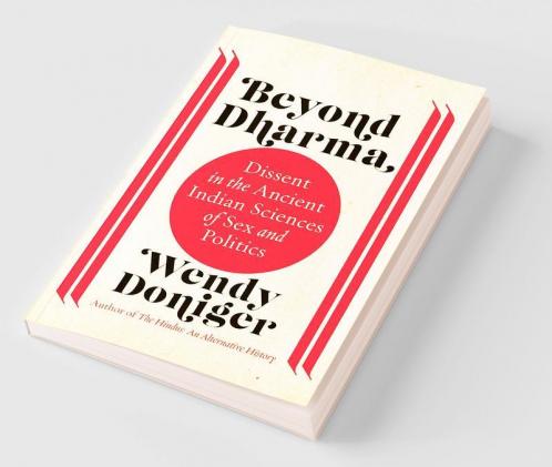 Beyond Dharma: Dissent In The Ancient Indian Sciences Of Sex And Politics