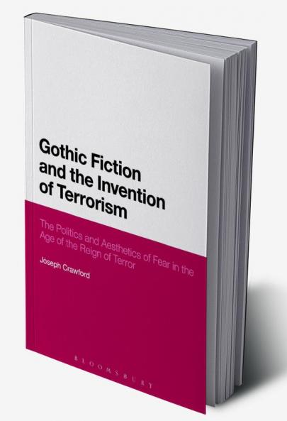 Gothic Fiction and the Invention of Terrorism: The Politics and Aesthetics of Fear in the Age of the Reign of Terror