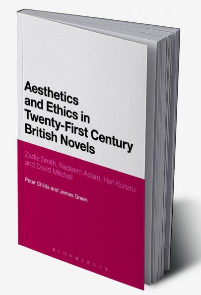 Aesthetics and Ethics in Twenty-First Century British Novels: Zadie Smith Nadeem Aslam Hari Kunzru and David Mitchell