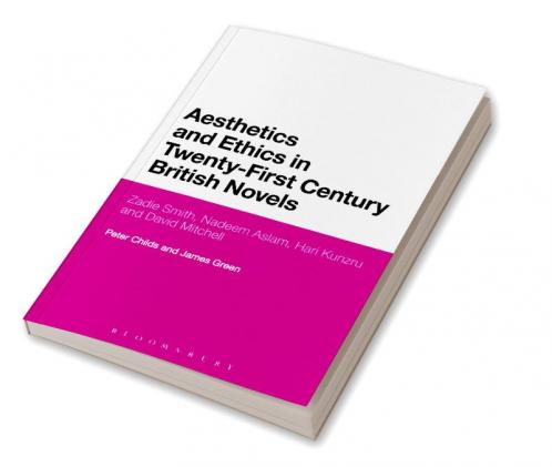 Aesthetics and Ethics in Twenty-First Century British Novels: Zadie Smith Nadeem Aslam Hari Kunzru and David Mitchell