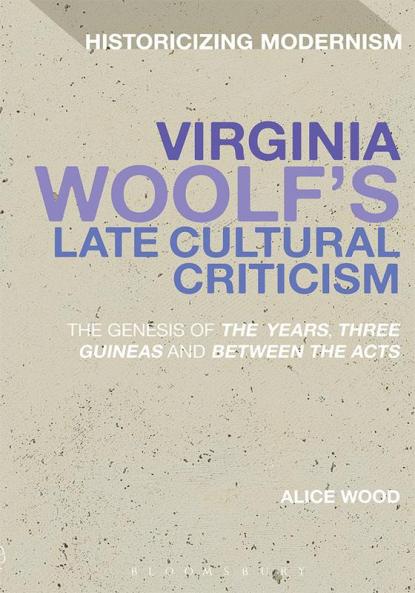 Virginia Woolf's Late Cultural Criticism: The Genesis of 'The Years' 'Three Guineas' and 'Between the Acts'