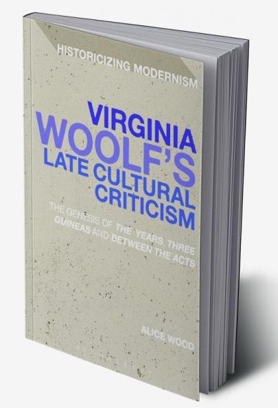 Virginia Woolf's Late Cultural Criticism: The Genesis of 'The Years' 'Three Guineas' and 'Between the Acts'