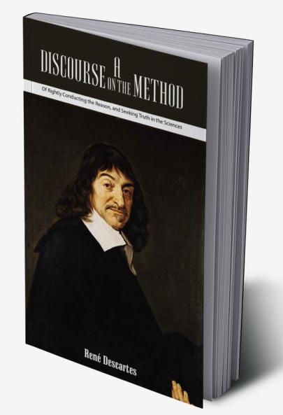 A Discourse on the Method Of Rightly Conducting the Reason and Seeking Truth in the Sciences