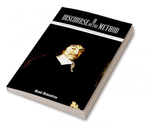 A Discourse on the Method Of Rightly Conducting the Reason and Seeking Truth in the Sciences
