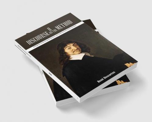 A Discourse on the Method Of Rightly Conducting the Reason and Seeking Truth in the Sciences