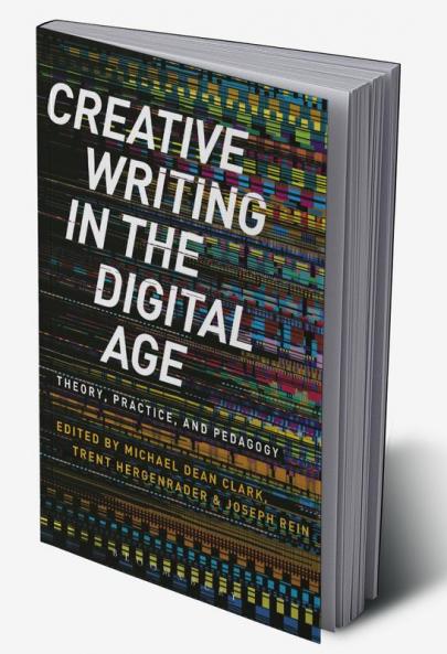 Creative Writing in the Digital Age: Theory Practice and Pedagogy
