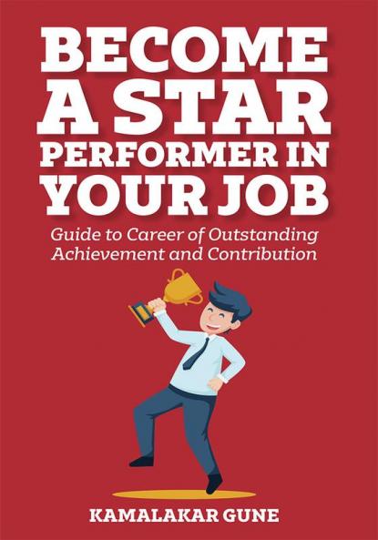 Become A Star Performer In Your Job: Guide To Career Of Outstanding Achievement And Contribution