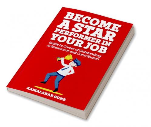 Become A Star Performer In Your Job: Guide To Career Of Outstanding Achievement And Contribution