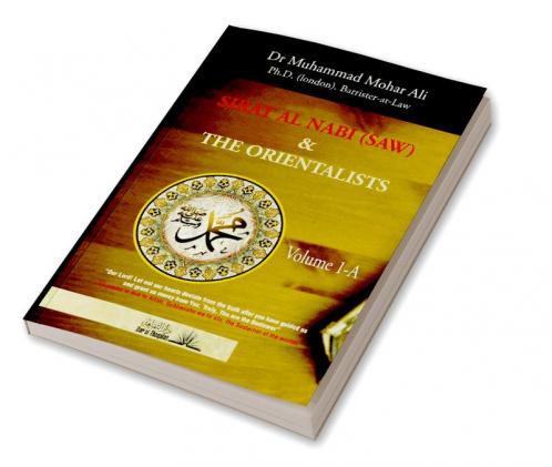 The Biography of the Prophet (Sirat Al Nabi) and the Orientalists -  Volume 1.A