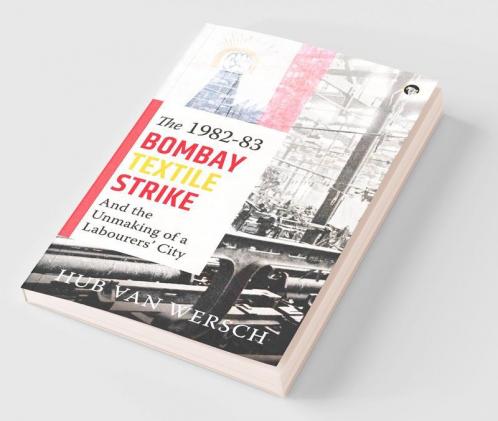The 1982â€“83 Bombay Textile Strike And The Unmaking Of A Labo