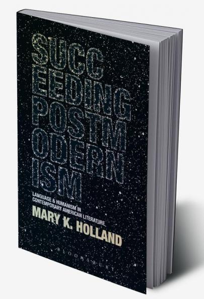 Succeeding Postmodernism: Language and Humanism in Contemporary American Literature