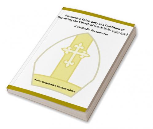 Promoting Episcopacy as a Condition of Becoming the Church of South India (1919-1947)