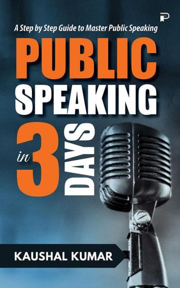 Public Speaking in 3 Days: A Step by Step Guide to Master Public Speaking