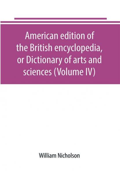 American edition of the British encyclopedia or Dictionary of arts and sciences (Volume IV)