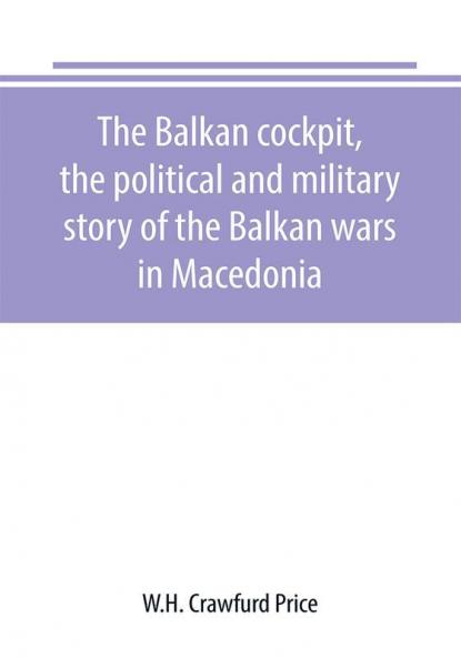 The Balkan cockpit the political and military story of the Balkan wars in Macedonia