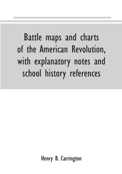 Battle maps and charts of the American Revolution with explanatory notes and school history references