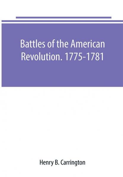 Battles of the American Revolution. 1775-1781. Historical and military criticism with topographical illustration