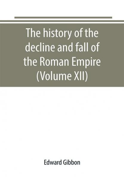 The history of the decline and fall of the Roman Empire (Volume XII)
