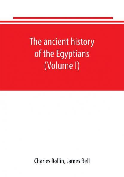 The ancient history of the Egyptians Carthaginians Assyrians Babylonians Medes and Persians Grecians and Macedonians. Including a history of the arts and sciences of the ancients (Volume I)