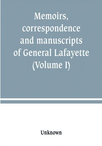 Memoirs correspondence and manuscripts of General Lafayette (Volume I)