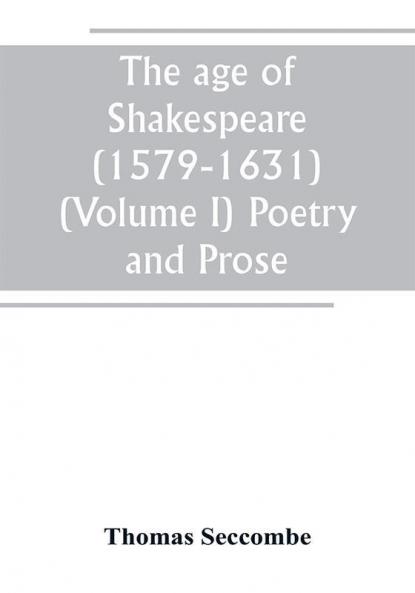 The age of Shakespeare (1579-1631) (Volume I) Poetry and Prose