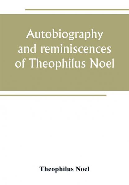 Autobiography and reminiscences of Theophilus Noel