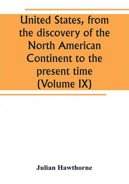 United States from the discovery of the North American Continent to the present time (Volume IX)