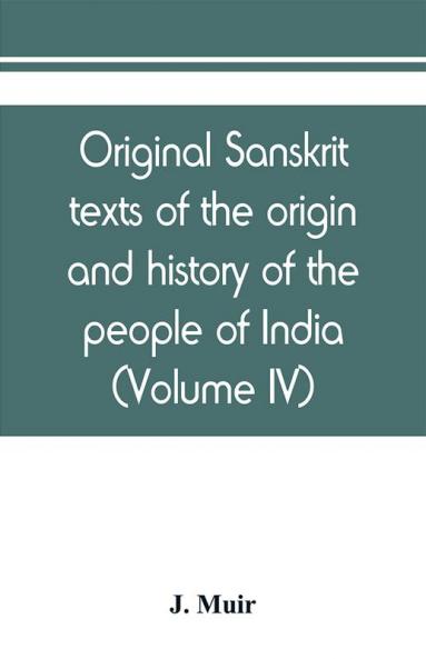 Original sanskrit texts of the origin and history of the people of India their religion and institutions (Volume IV)