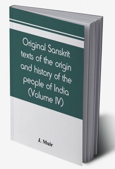 Original sanskrit texts of the origin and history of the people of India their religion and institutions (Volume IV)