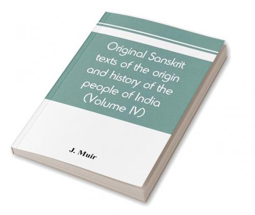 Original sanskrit texts of the origin and history of the people of India their religion and institutions (Volume IV)
