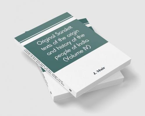 Original sanskrit texts of the origin and history of the people of India their religion and institutions (Volume IV)