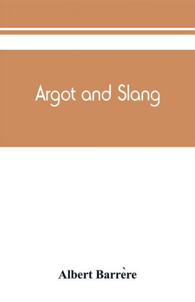 Argot and slang; a new French and English dictionary of the cant words quaint expressions slang terms and flash phrases used in the high and low life of old and new Paris