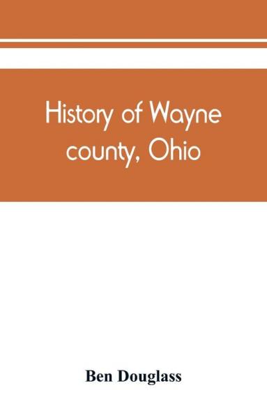 History of Wayne county Ohio from the days of the pioneers and the first settlers to the present time