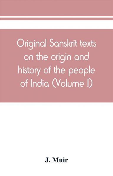 Original Sanskrit texts on the origin and history of the people of India their religion and institutions (Volume I)