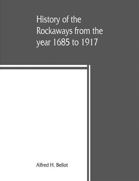 History of the Rockaways from the year 1685 to 1917; being a complete record and review of events of historical importance during that period in the Rockaway Peninsula comprising the villages of Hewlett Woodmere Cedarhurst Lawrence Inwood Far Rockaw