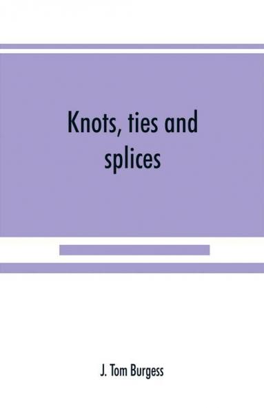 Knots ties and splices; a handbook for seafarers travellers and all who use cordage; with historical heraldic and practical notes