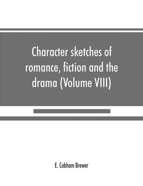 Character sketches of romance fiction and the drama (Volume VIII)