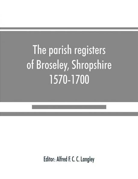 The parish registers of Broseley Shropshire 1570-1700