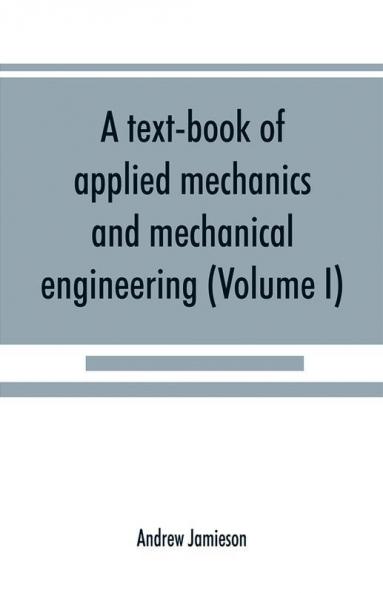 A text-book of applied mechanics and mechanical engineering; Specially Arranged For the Use of Engineers Qualifying for the Institution of Civil Engineers The Diplomas and Degrees of Technical Colleges and Universities Advanced Science Certificates of B