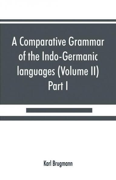 A comparative grammar of the Indo-Germanic languages. A concise exposition of the history of Sanskrit Old Iranian (Avestic and Old Persian) Old Armenian Old Greek Latin Umbrian-Samnitic Old Irish Gothic Old High German Lithuanian and Old (Volume I