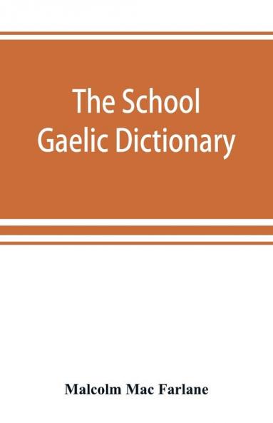 The school Gaelic dictionary Prepared for the use of learners of the Gaelic Language
