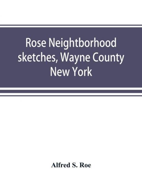 Rose neightborhood sketches Wayne County New York; with glimpses of the adjacent towns